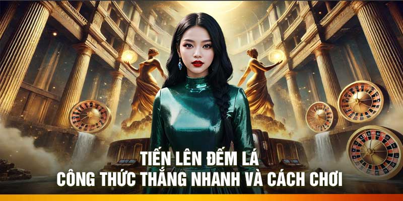 Tiến Lên Đếm Lá: Công Thức Thắng Nhanh Và Cách Chơi